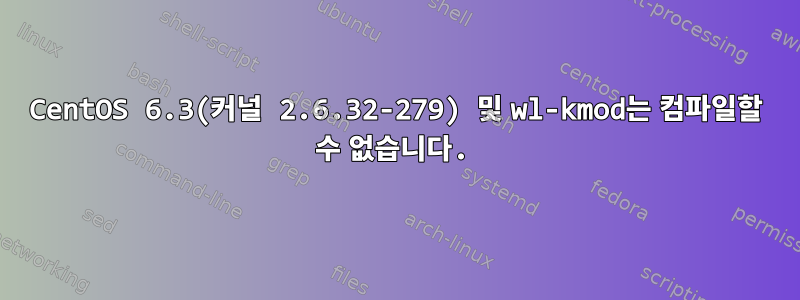 CentOS 6.3(커널 2.6.32-279) 및 wl-kmod는 컴파일할 수 없습니다.