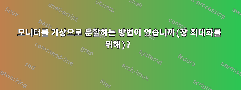 모니터를 가상으로 분할하는 방법이 있습니까(창 최대화를 위해)?