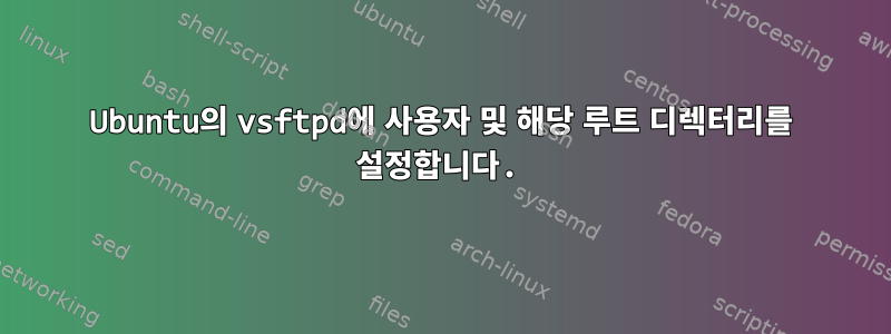 Ubuntu의 vsftpd에 사용자 및 해당 루트 디렉터리를 설정합니다.