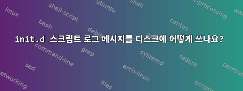 init.d 스크립트 로그 메시지를 디스크에 어떻게 쓰나요?