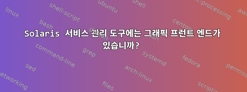 Solaris 서비스 관리 도구에는 그래픽 프런트 엔드가 있습니까?