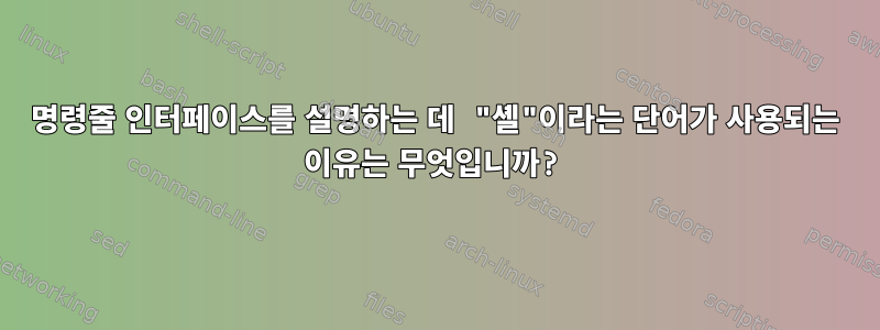 명령줄 인터페이스를 설명하는 데 "셸"이라는 단어가 사용되는 이유는 무엇입니까?