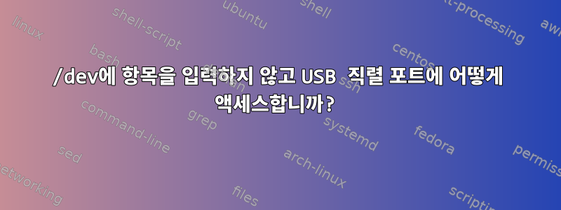 /dev에 항목을 입력하지 않고 USB 직렬 포트에 어떻게 액세스합니까?