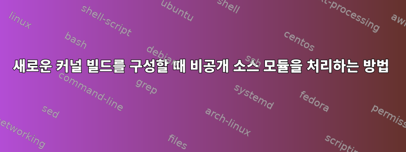 새로운 커널 빌드를 구성할 때 비공개 소스 모듈을 처리하는 방법