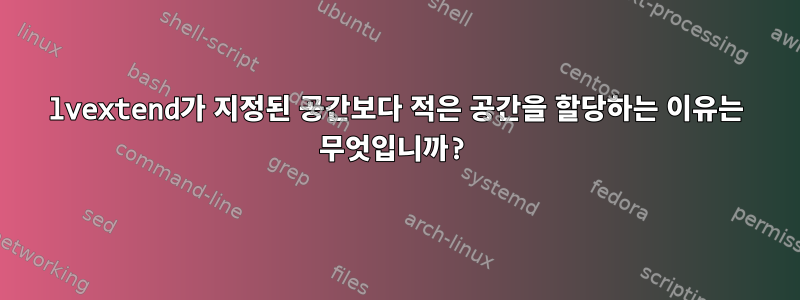 lvextend가 지정된 공간보다 적은 공간을 할당하는 이유는 무엇입니까?