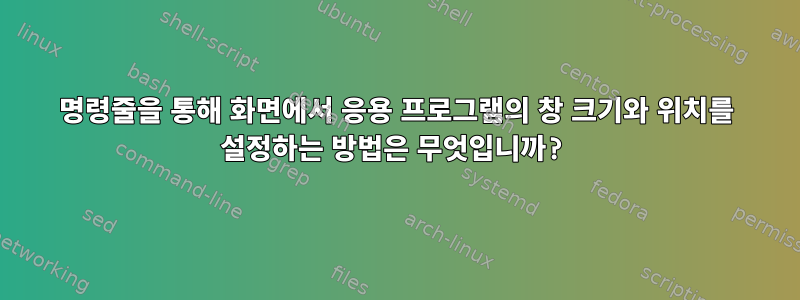 명령줄을 통해 화면에서 응용 프로그램의 창 크기와 위치를 설정하는 방법은 무엇입니까?