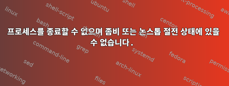 프로세스를 종료할 수 없으며 좀비 또는 논스톱 절전 상태에 있을 수 없습니다.