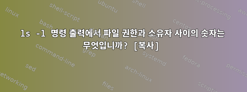 ls -l 명령 출력에서 ​​파일 권한과 소유자 사이의 숫자는 무엇입니까? [복사]