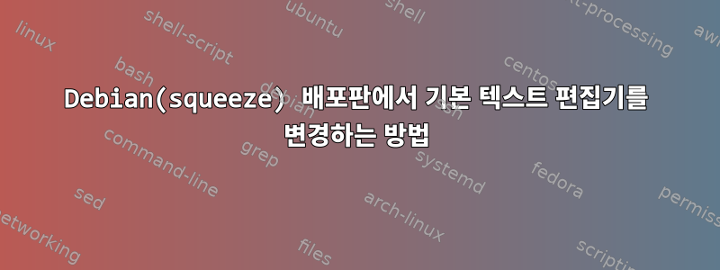 Debian(squeeze) 배포판에서 기본 텍스트 편집기를 변경하는 방법