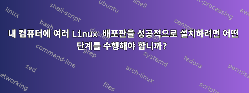 내 컴퓨터에 여러 Linux 배포판을 성공적으로 설치하려면 어떤 단계를 수행해야 합니까?