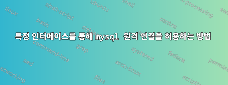 특정 인터페이스를 통해 mysql 원격 연결을 허용하는 방법