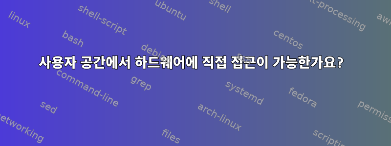 사용자 공간에서 하드웨어에 직접 접근이 가능한가요?