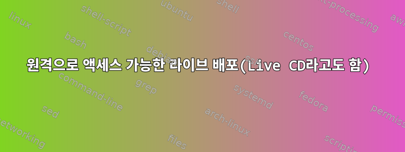 원격으로 액세스 가능한 라이브 배포(Live CD라고도 함)