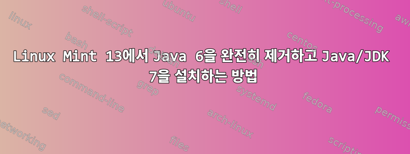 Linux Mint 13에서 Java 6을 완전히 제거하고 Java/JDK 7을 설치하는 방법