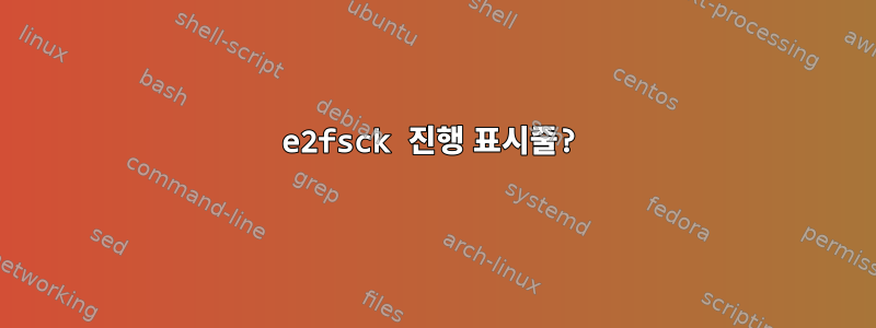 e2fsck 진행 표시줄?