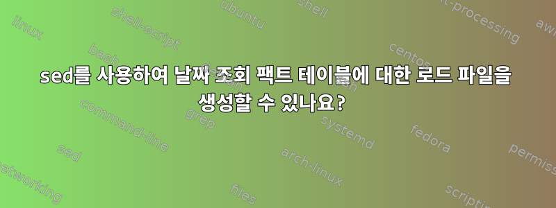 sed를 사용하여 날짜 조회 팩트 테이블에 대한 로드 파일을 생성할 수 있나요?