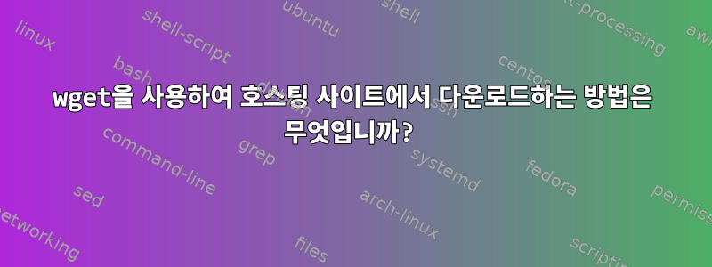 wget을 사용하여 호스팅 사이트에서 다운로드하는 방법은 무엇입니까?