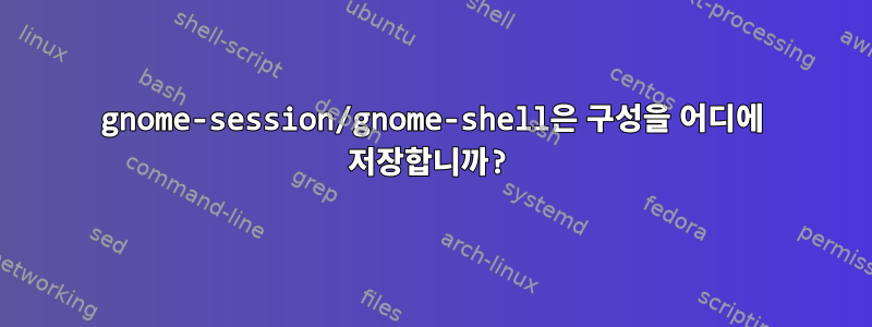 gnome-session/gnome-shell은 구성을 어디에 저장합니까?