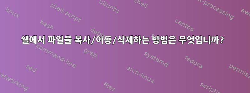 쉘에서 파일을 복사/이동/삭제하는 방법은 무엇입니까?