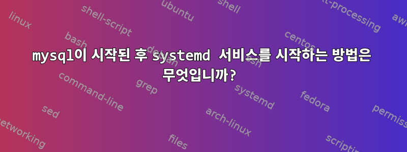 mysql이 시작된 후 systemd 서비스를 시작하는 방법은 무엇입니까?