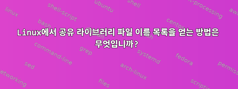 Linux에서 공유 라이브러리 파일 이름 목록을 얻는 방법은 무엇입니까?