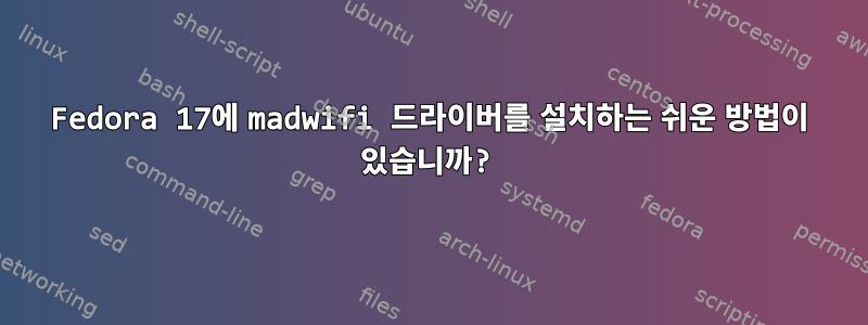 Fedora 17에 madwifi 드라이버를 설치하는 쉬운 방법이 있습니까?