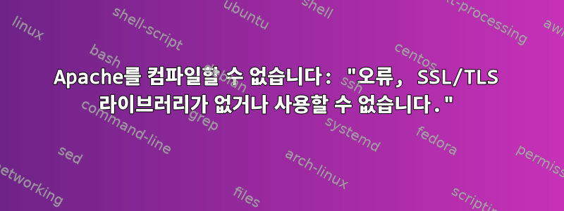 Apache를 컴파일할 수 없습니다: "오류, SSL/TLS 라이브러리가 없거나 사용할 수 없습니다."