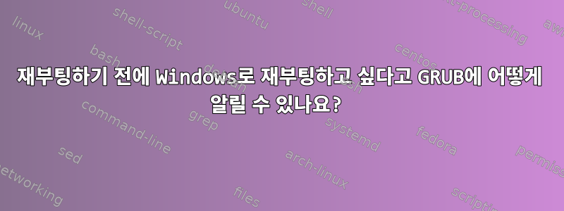 재부팅하기 전에 Windows로 재부팅하고 싶다고 GRUB에 어떻게 알릴 수 있나요?