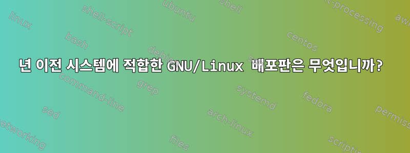 1999년 이전 시스템에 적합한 GNU/Linux 배포판은 무엇입니까?