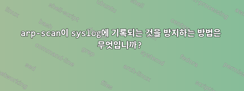 arp-scan이 syslog에 기록되는 것을 방지하는 방법은 무엇입니까?