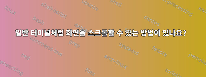 일반 터미널처럼 화면을 스크롤할 수 있는 방법이 있나요?