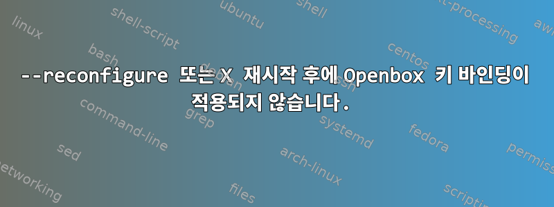 --reconfigure 또는 X 재시작 후에 Openbox 키 바인딩이 적용되지 않습니다.