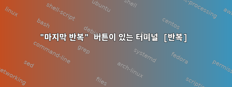 "마지막 반복" 버튼이 있는 터미널 [반복]