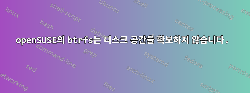 openSUSE의 btrfs는 디스크 공간을 확보하지 않습니다.