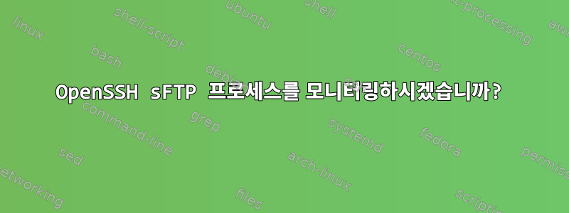 OpenSSH sFTP 프로세스를 모니터링하시겠습니까?