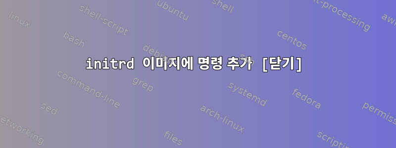 initrd 이미지에 명령 추가 [닫기]