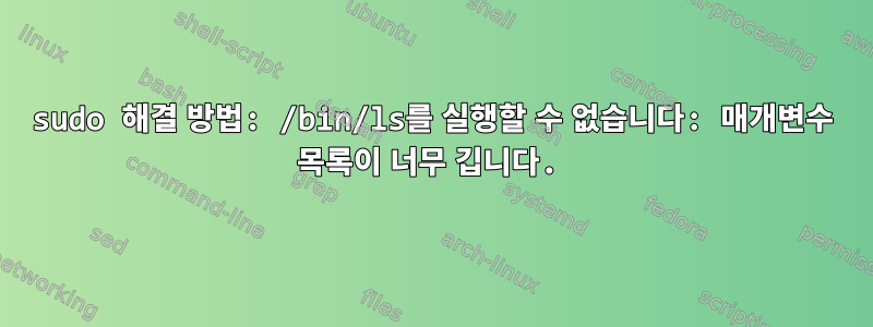 sudo 해결 방법: /bin/ls를 실행할 수 없습니다: 매개변수 목록이 너무 깁니다.