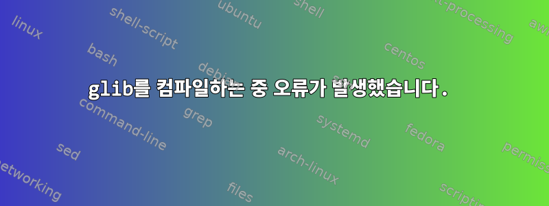 glib를 컴파일하는 중 오류가 발생했습니다.