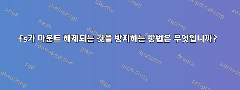 fs가 마운트 해제되는 것을 방지하는 방법은 무엇입니까?