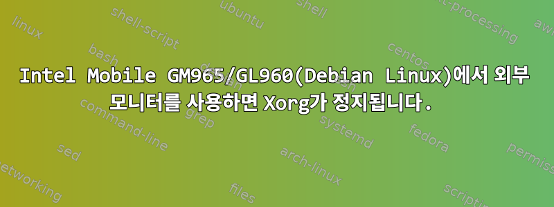 Intel Mobile GM965/GL960(Debian Linux)에서 외부 모니터를 사용하면 Xorg가 정지됩니다.