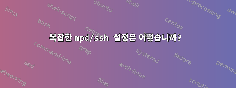 복잡한 mpd/ssh 설정은 어떻습니까?