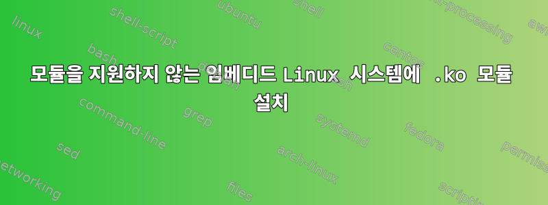 모듈을 지원하지 않는 임베디드 Linux 시스템에 .ko 모듈 설치