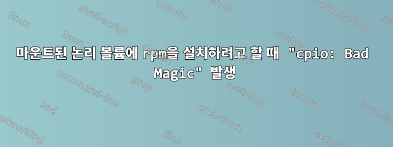 마운트된 논리 볼륨에 rpm을 설치하려고 할 때 "cpio: Bad Magic" 발생