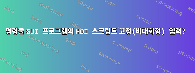 명령줄 GUI 프로그램의 HDI 스크립트 고정(비대화형) 입력?