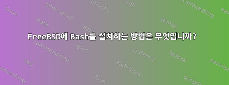 FreeBSD에 Bash를 설치하는 방법은 무엇입니까?