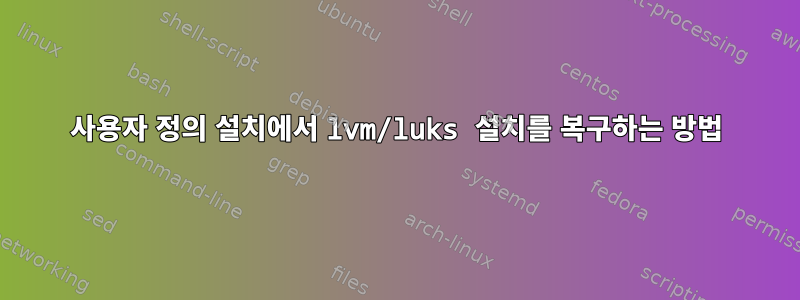 사용자 정의 설치에서 lvm/luks 설치를 복구하는 방법