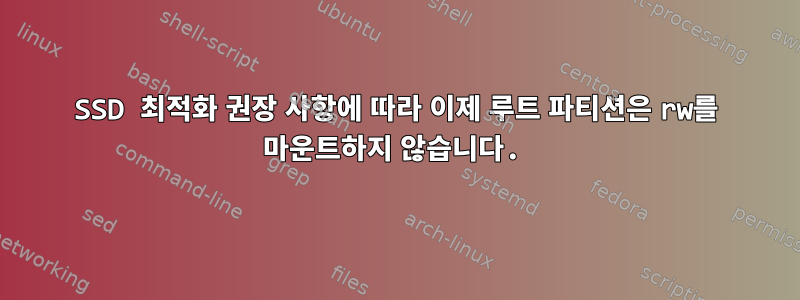 SSD 최적화 권장 사항에 따라 이제 루트 파티션은 rw를 마운트하지 않습니다.