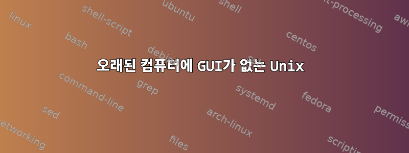 오래된 컴퓨터에 GUI가 없는 Unix