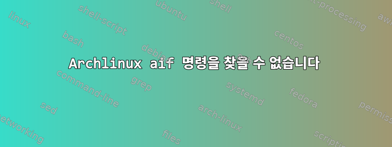 Archlinux aif 명령을 찾을 수 없습니다