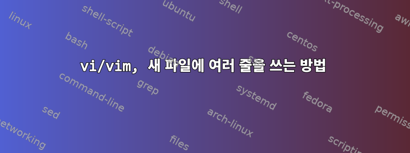 vi/vim, 새 파일에 여러 줄을 쓰는 방법